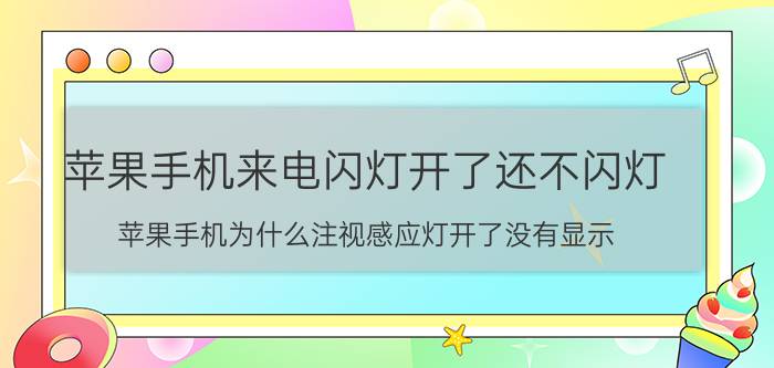 苹果手机来电闪灯开了还不闪灯 苹果手机为什么注视感应灯开了没有显示？